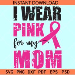I wear Pink for my Mom SVG, Breast Cancer Awareness SVG
