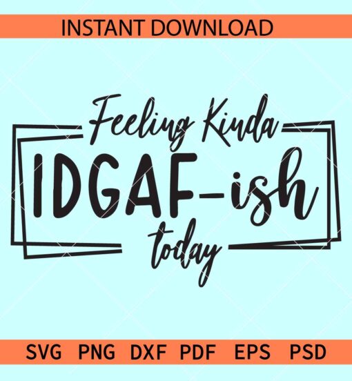 Feeling Kinda IDGAF-ish Today Svg, Sarcastic SVG
