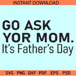 Go ask your mom its fathers day SVG, Fathers Day sarcasm SVG, Fathers day Funny Saying SVG