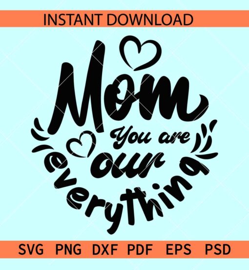 Mom you are our everything SVG, Mom Appreciation Heart Symbol SVG, Mom Lover SVG