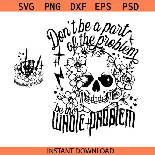Don’t Be Part of the Problem Be the Whole Problem svg, sarcastic skeleton svg