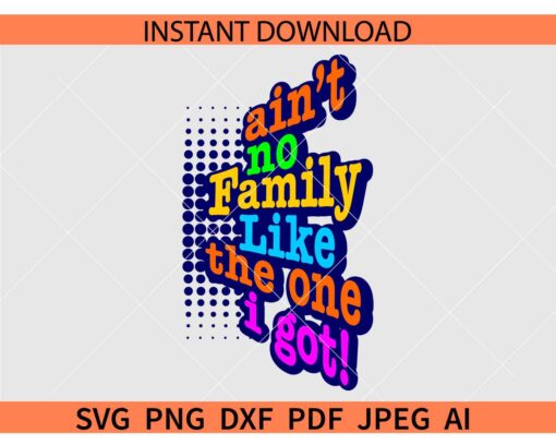 Ain't no family like the one I got SVG