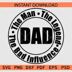 Dad the man the Legend the bad influence SVG