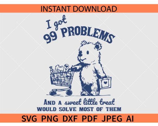 I Got 99 Problems and A Sweet Little Treat Would Solve Most of Them bear SVG