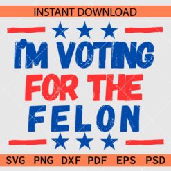 I'm Voting for the Felon SVG, Trump 2024 SVG