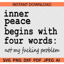 Inner Peace Begins With Four Words not my fucking problem SVG
