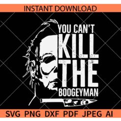 Michael Myers You Can't Kill The Boogeyman SVG, You Can't Kill The Boogeyman Michael Myers SVG