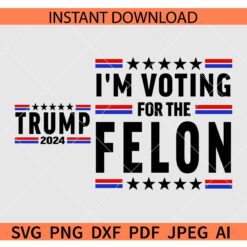 Trump 2024 SVG, I'm Voting For The Felon SVG
