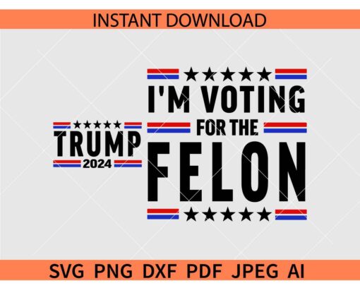 Trump 2024 SVG, I'm Voting For The Felon SVG
