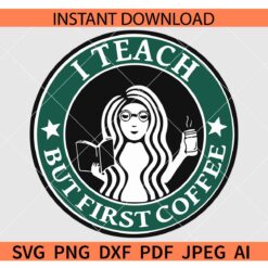 I teach but first Coffee Starbucks SVG, Starbucks I teach but first Coffee SVG
