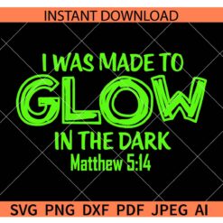 I was Made to glow in the dark SVG, Matthew 5-14 I was Made to glow in the dark SVG