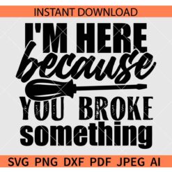 I'm Here Because You Broke Something SVG