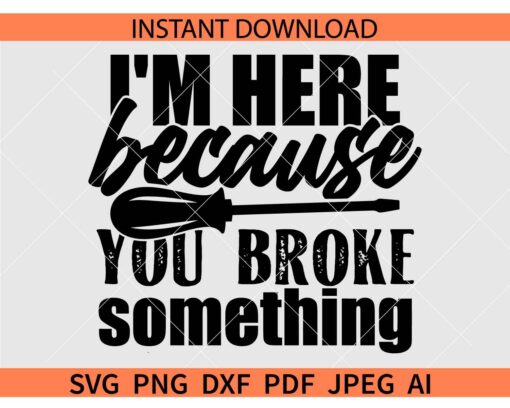 I'm Here Because You Broke Something SVG