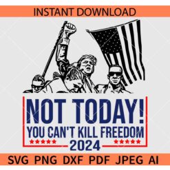 Not Today you cant kill Freedom 2024 Trump SVG,  Trump Not today you cant kill Freedom 2024 SVG