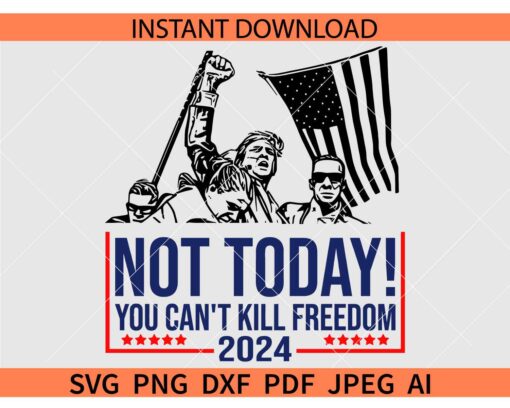 Not Today you cant kill Freedom 2024 Trump SVG,  Trump Not today you cant kill Freedom 2024 SVG