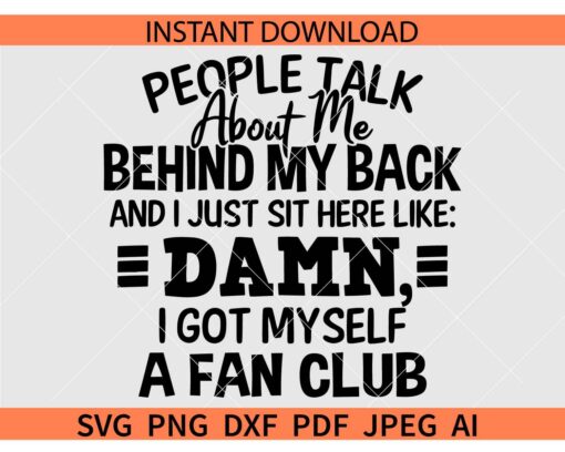People Talk About Me Behind My Back And I Just Sit Here Like Damn I Got Myself A Fan Club SVG
