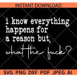 I Know Everything Happens for a Reason But What The Fuck SVG