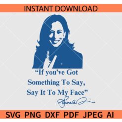 If You've Got Something To Say Say It To My Face Kamala Harris SVG