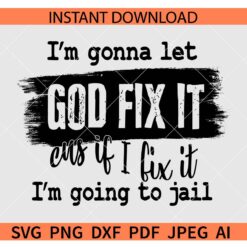 I'm gonna let God fix it cus if i fix it I'm going to jail SVG, Faith in God SVG