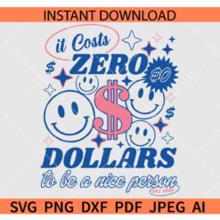 It Costs Zero Dollars to Be A Nice Person SVG, Kindness SVG
