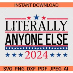 Literally Anyone Else SVG, President Election 2024 SVG, US Election 2024 SVG