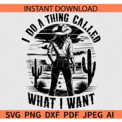 I Do a thing Called What I Want SVG, I Do A Thing Called What I Want Retro Western Cowgirl SVG