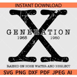Generation X SVG, Generation X 1965 to 1980 SVG, Raised on hose water and neglect SVG