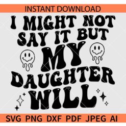 I Might Not Say It But My Daughter Will SVG, Funny Daughter SVG, Funny Mom SVG, Funny Dad SVG