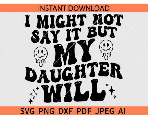 I Might Not Say It But My Daughter Will SVG, Funny Daughter SVG, Funny Mom SVG, Funny Dad SVG
