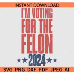 I'm Voting for the Felon 2024 SVG