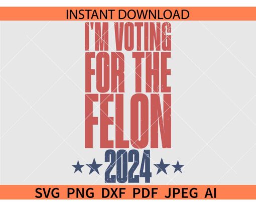 I'm Voting for the Felon 2024 SVG