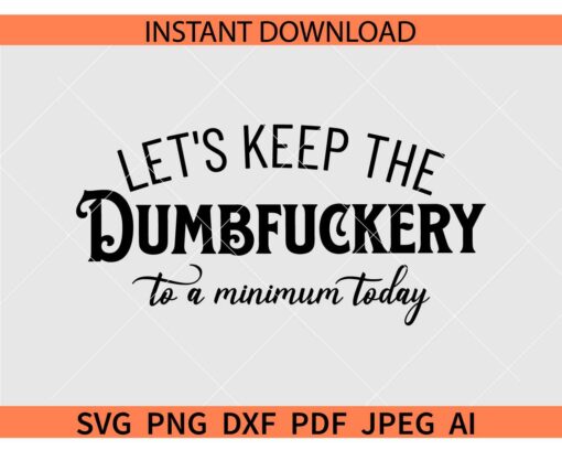 Let's Keep The Dumbfuckery To a Minimum Today SVG