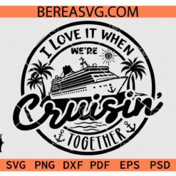  I Love It When We’re Cruisin’ Together SVG, Family Vacation svg, Friends Vacation svg png