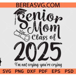 Senior mom class of 2025 svg, Senior Mom Class Of 2025 I'm Not Crying You're Crying SVG, Class of 2025 graduation SVG