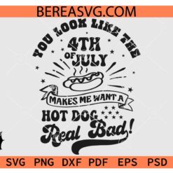 You Look like the 4th Of July Makes me want a hot dog real bad svg