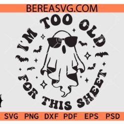 I'm Too Old For This Sheet Ghost Sunglasses SVG, Funny Spooky Ghost with Glasses SVG